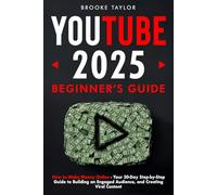 Youtube 2025 Beginner's Guide: How to Make Money Online - Your 30-Day Step-by-Step Guide to Building an Engaged Audience, and Creating Viral Content