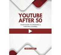 YouTube After 50: Your Guide to Growing a Thriving Channel
