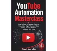 YouTube Automation Masterclass: 2026 Edition - How to Start a Faceless Channel, Use AI the Right Way, and Build Online Income Without Showing Your Face (The YouTube Growth Mastery Series)