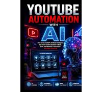 YouTube Automation with AI: How to Use ChatGPT, Artificial Intelligence, and Smart Content Systems to Build, Grow, and Monetize a Successful YouTube Channel