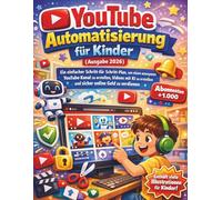 YouTube- Automatisierung für Kinder (Ausgabe 2026): Ein einfacher Schritt-für-Schritt-Plan, um einen anonymen YouTube-Kanal zu erstellen, Videos mit KI zu erstellen und sicher online Geld zu verdienen