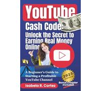 YouTube Cash Code: Unlock the Secret to Earning Real Money Online: A Beginner's Guide to Starting a Profitable YouTube Channel - From Side Hustle to Full-Time Career (No Fame Needed!)