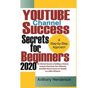 YOUTUBE Channel Success Secrets For Beginners 2020: The Ultimate Secrets to Building a Channel, Increase Views, Grow Your Following and Make Passive Income on Youtube as a Video Influencer