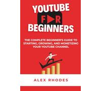 YouTube for Beginners: The Complete Beginner’s Guide to Starting, Growing, and Monetizing a YouTube Channel