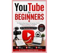 YouTube for Beginners: The Step-by-Step Guide to Starting Your Channel, Growing Your Audience, and Building a Successful Creator Journey