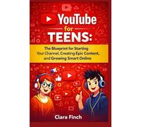 YouTube for Teens: The Blueprint for Starting Your Channel, Creating Epic Content, and Growing Smart Online