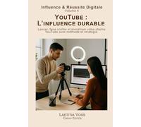 YouTube : L’influence durable: Lancer, faire croître et monétiser votre chaîne YouTube avec méthode et stratégie. (Influence & Réussite Digitale)