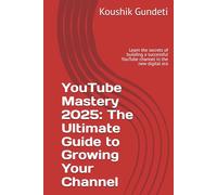 YouTube Mastery 2025: The Ultimate Guide to Growing Your Channel: Learn the secrets of building a successful YouTube channel in the new digital era