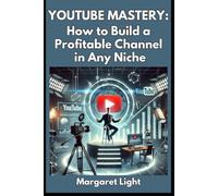 YouTube Mastery: How to Build a Profitable Channel in Any Niche.: Grow, Monetise, and Succeed: Master YouTube and Build a Profitable Channel Anywhere.