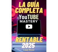 YouTube Mastery: La Guía Completa Paso a Paso para Crear un Canal Rentable, Monetizar tu Contenido y Generar Ingresos Pasivos en 2025 y Más Allá - ... y Estudios de Caso para Acelerar tu Éxito!