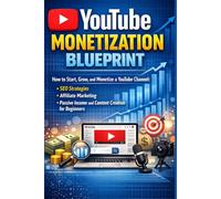 YouTube Monetization Blueprint: How to Start, Grow, and Monetize: SEO Strategies, Affiliate Marketing, Passive Income and Content Creation for Beginners