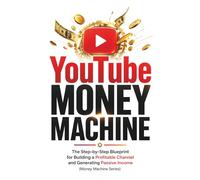YouTube Money Machine: The Step-by-Step Blueprint for Building a Profitable Channel and Generating Passive Income (Money Machine Series)