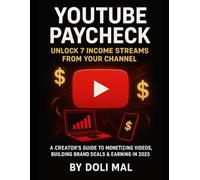 Youtube Paycheck : Unlock 7 Income Streams From Your Channel: A Creator's Guide to Monetizing Videos, Building Brand Deals & Earning in 2025