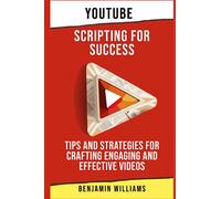 YouTube Scripting for Success: Tips and Strategies for Crafting Engaging and Effective Videos (YouTube Success in 2023)