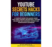 YouTube Secrets Hacks for Beginners: A Complete Guide for Making Money with Video Content and Become a YouTube Influencer with Strategic Content and Monetization Techniques (How To Make Money)