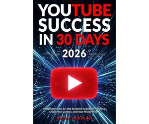 YouTube Success in 30 Days - A Beginner's Step-by-Step Blueprint to Build an Audience, Create Viral Content, and Make Money Online