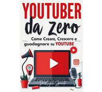 "YOUTUBER DA ZERO: Come Creare, Crescere e Guadagnare su YouTube" 10 capitoli per costruire il tuo canale e farlo decollare