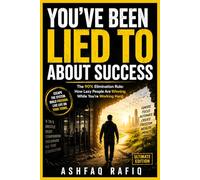 You've Been Lied to About Success: The 90% Elimination Rule: How Lazy People Are Winning While You're Working Hard