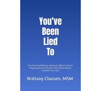You've Been Lied To: For the Ambitious Woman Who is Done Playing By the Rules That Were Never Written For Her