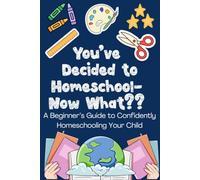You've Decided To Homeschool - Now What??: A Beginner's Guide To Confidently Homeschooling Your Child