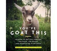 You've Goat This: Wisdom to Get You Through the Good, the Baaad, and Everything in Between