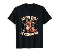 You've Goat To Be Kidding Me Funny T-Shirt