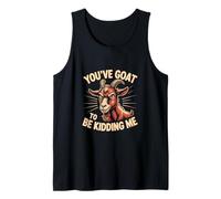You've Goat to Be Kidding Me Funny Tank Top