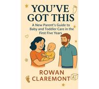 You've Got This: A New Parent’s Guide to Baby and Toddler Care in the First Five Years: Because there’s no manual for parenthood-just stories, science, and support