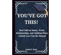 YOU'VE GOT THIS: A Practical Guide to Your First Year After Graduation - Real Talk on Money, Work, Relationships, and Adulting When Nobody Gave You the Manual