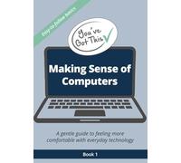 You've Got This: Making Sense of Computers: A gentile, step-by-step guide to using a computer with confidence (You've Got This - Gentle guides to feeling more comfortable with everyday technology)