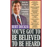 You've Got to Be Believed to Be Heard: Reach the First Brain to Communicate in Business and in Life