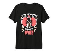 You've Got to Be Kidney Me Dialysis Patient Kidney Awareness Premium T-Shirt