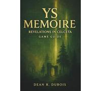 Ys Memoire: Revelations In Celceta Game Guide: A Definitive Player’s Handbook to Celceta’s Forests, Bosses & Hidden Truths