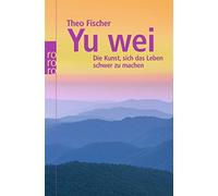 Yu wei: Die Kunst, sich das Leben schwer zu machen, Fischer 9783499621376 New.