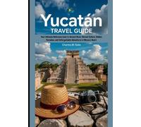 Yucatán travel guide: Your Ultimate Reference book to Ancient Ruins, Vibrant Culture, Hidden Paradises, and Unforgettable Adventures in Mexico’s Heart ... Travel Guides: Explore, Discover, Experience)
