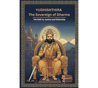 Yudhishthira The Sovereign of Dharma: His Path to Justice and Rulership