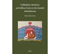 Yudhiṣṭhira, Salvation, and Selfless Action in the Sanskrit Mahābhārata: 65 (Brill's Indological Library, 65)