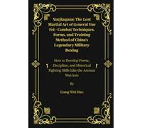 Yuejiaquan: The Lost Martial Art of General Yue Fei - Combat Techniques, Forms, and Training Method of China’s Legendary Military Boxing: How to ... Fighting Skills Like the Ancient Warriors