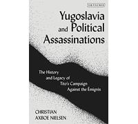 Yugoslavia and Political Assassinations: The History and Legacy of Tito’s Campaign Against the Emigrés