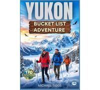 Yukon Bucket List Adventure Guide: Explore Epic Destinations, Historic Towns, Cultural Landmarks, and Scenic Drives Across the Region (Universal Luxury Travel Guides)
