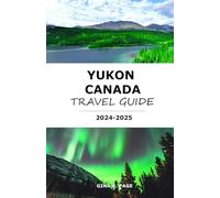 YUKON, CANADA TRAVEL GUIDE 2024-2025: Your Roadmap to the Best of the Northern Frontier