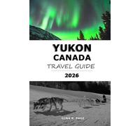 YUKON, CANADA TRAVEL GUIDE 2026: Road Trip Planner & Self-Guided Itinerary: Discover Kluane National Park, Dawson City, and the Northern Lights. Essential Tips for Wilderness Safety