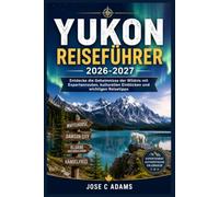 Yukon Reiseführer 2026-2027: Entdecke die Geheimnisse der Wildnis mit Expertenrouten, kulturellen Einblicken und wichtigen Reisetipps