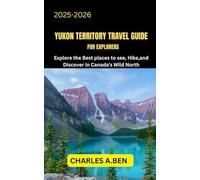 YUKON TERRITORY TRAVEL GUIDE FOR EXPLORERS: Explore the Best Places to See, Hike, and Discover in Canada’s Wild North (COMPLETE CANADA TRAVEL GUIDES FOR ALL PROVINCE)