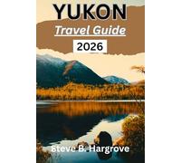 Yukon Travel Guide 2026: A Complete Insider’s Guide to Yukon’s Wilderness, Northern Lights, Gold Rush History, Hidden Trails, Local Cuisine, and Authentic Travel Experiences
