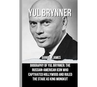YUL BRYNNER: Biography of Yul Brynner: The Russian-American Icon Who Captivated Hollywood and Ruled the Stage as King Mongkut