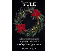 Yule: A Comprehensive Guide to Celebrating Yule and the Winter Solstice (Wheel of the Year Series)
