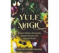 Yule Magic: Winter Solstice Essentials, Simple Recipes and Sacred Rituals (Wheel of the Year Sabbath Essentials)