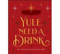 Yule Need a Drink : 100+ Cocktails to Keep Your Season Bright
