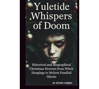 YULETIDE WHISPERS OF DOOM: Historical and Biographical Christmas Horrors from Witch Hangings to Modern Familial Ghosts